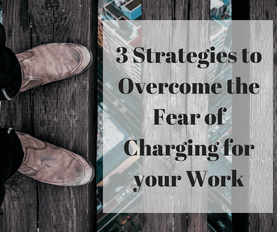 3 Strategies to Overcome the Fear of Charging for your Work