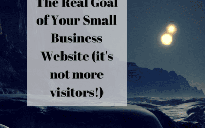 The Real Goal of Your Small Business Website (it’s not more visitors!)